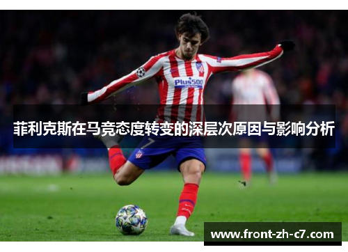 菲利克斯在马竞态度转变的深层次原因与影响分析