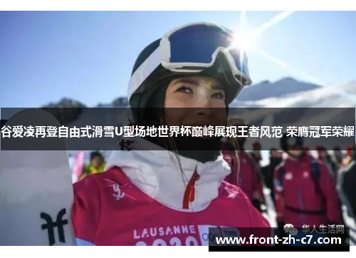 谷爱凌再登自由式滑雪U型场地世界杯巅峰展现王者风范 荣膺冠军荣耀
