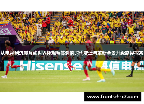 从电视到沉浸互动世界杯观赛体验的时代变迁与革新全景升级路径探索