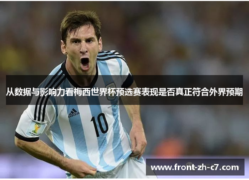 从数据与影响力看梅西世界杯预选赛表现是否真正符合外界预期