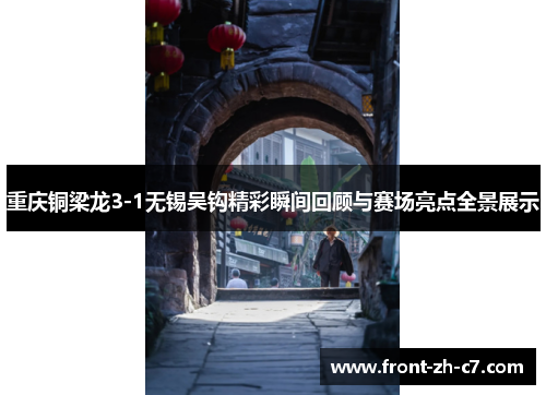 重庆铜梁龙3-1无锡吴钩精彩瞬间回顾与赛场亮点全景展示