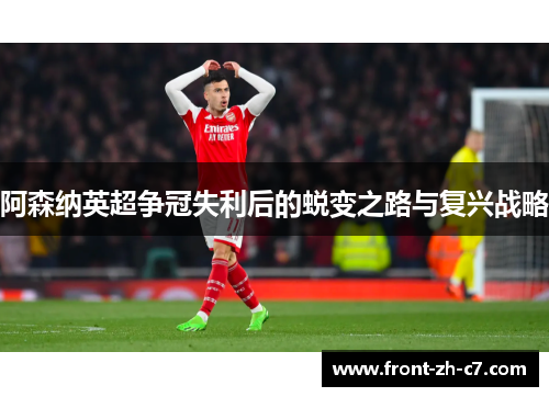 阿森纳英超争冠失利后的蜕变之路与复兴战略