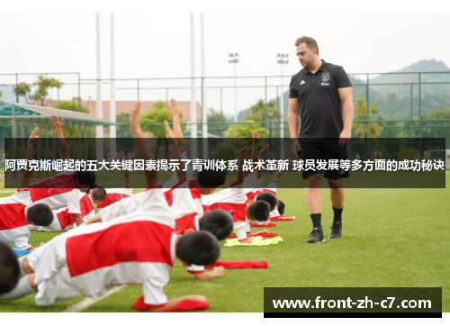 阿贾克斯崛起的五大关键因素揭示了青训体系 战术革新 球员发展等多方面的成功秘诀