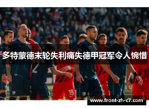 多特蒙德末轮失利痛失德甲冠军令人惋惜 多特蒙德末轮失利痛失德甲冠军令人惋惜