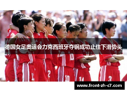 德国女足奥运会力克西班牙夺铜成功止住下滑势头 德国女足奥运会力克西班牙夺铜成功止住下滑势头
