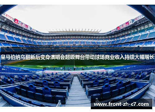 皇马伯纳乌翻新后变身演唱会超级舞台带动球场商业收入持续大幅增长