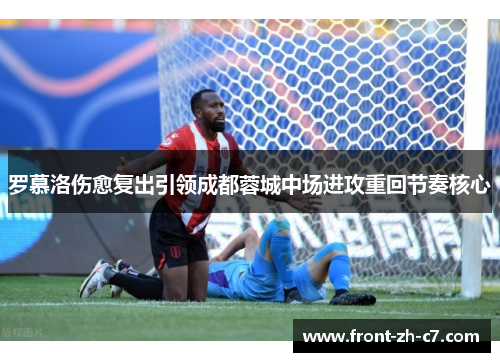 罗慕洛伤愈复出引领成都蓉城中场进攻重回节奏核心