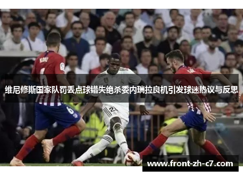 维尼修斯国家队罚丢点球错失绝杀委内瑞拉良机引发球迷热议与反思