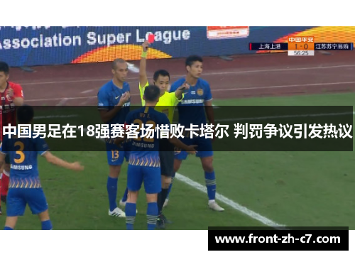 中国男足在18强赛客场惜败卡塔尔 判罚争议引发热议 中国男足在18强赛客场惜败卡塔尔 判罚争议引发热议