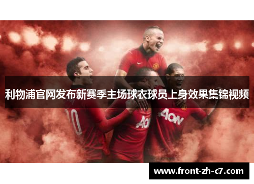 利物浦官网发布新赛季主场球衣球员上身效果集锦视频 利物浦官网发布新赛季主场球衣球员上身效果集锦视频