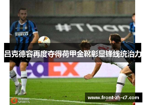 吕克德容再度夺得荷甲金靴彰显锋线统治力