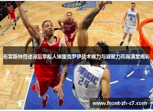 布雷斯特奇迹背后掌舵人埃里克罗伊战术魄力与凝聚力赢得满堂喝彩