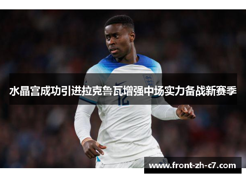 水晶宫成功引进拉克鲁瓦增强中场实力备战新赛季