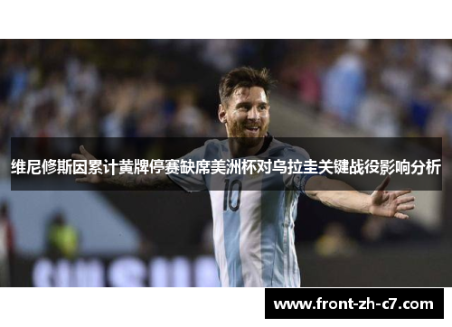 维尼修斯因累计黄牌停赛缺席美洲杯对乌拉圭关键战役影响分析