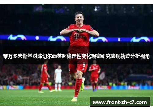 莱万多夫斯基对阵切尔西英超稳定性变化观察研究表现轨迹分析视角