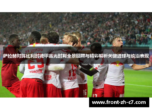 萨拉赫对阵比利时德甲高光时刻全景回顾与精彩解析关键进球与统治表现