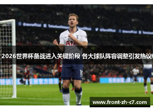 2026世界杯备战进入关键阶段 各大球队阵容调整引发热议