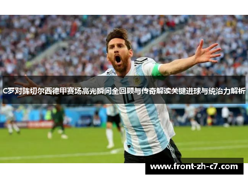 C罗对阵切尔西德甲赛场高光瞬间全回顾与传奇解读关键进球与统治力解析 C罗对阵切尔西德甲赛场高光瞬间全回顾与传奇解读关键进球与统治力解析