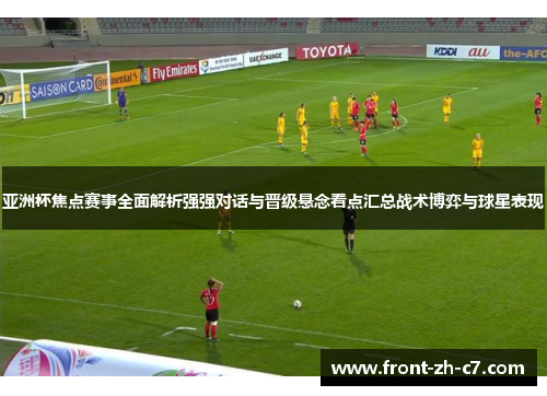亚洲杯焦点赛事全面解析强强对话与晋级悬念看点汇总战术博弈与球星表现