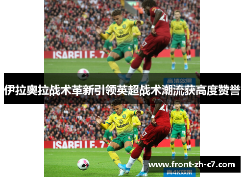 伊拉奥拉战术革新引领英超战术潮流获高度赞誉