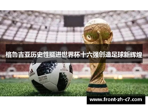 格鲁吉亚历史性挺进世界杯十六强创造足球新辉煌