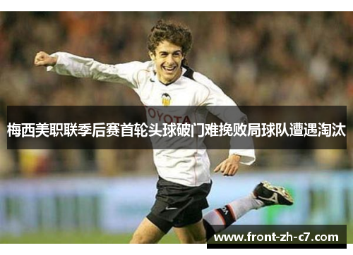 梅西美职联季后赛首轮头球破门难挽败局球队遭遇淘汰