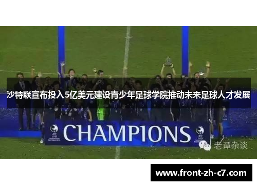 沙特联宣布投入5亿美元建设青少年足球学院推动未来足球人才发展 沙特联宣布投入5亿美元建设青少年足球学院推动未来足球人才发展