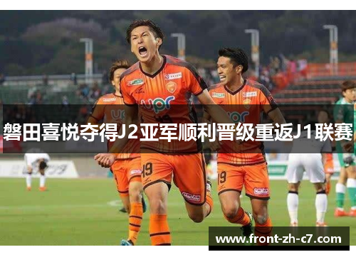 磐田喜悦夺得J2亚军顺利晋级重返J1联赛 磐田喜悦夺得J2亚军顺利晋级重返J1联赛