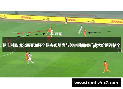 萨卡对阵切尔西亚洲杯全场表现复盘与关键瞬间解析战术价值评估全