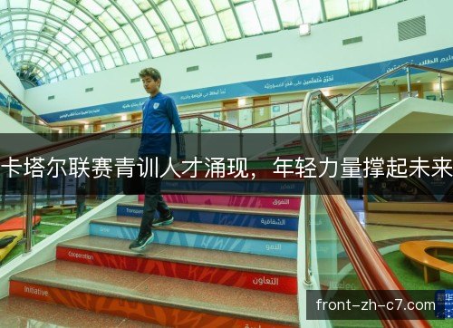 卡塔尔联赛青训人才涌现，年轻力量撑起未来
