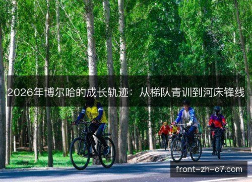 2026年博尔哈的成长轨迹:从梯队青训到河床锋线 2026年博尔哈的成长轨迹:从梯队青训到河床锋线